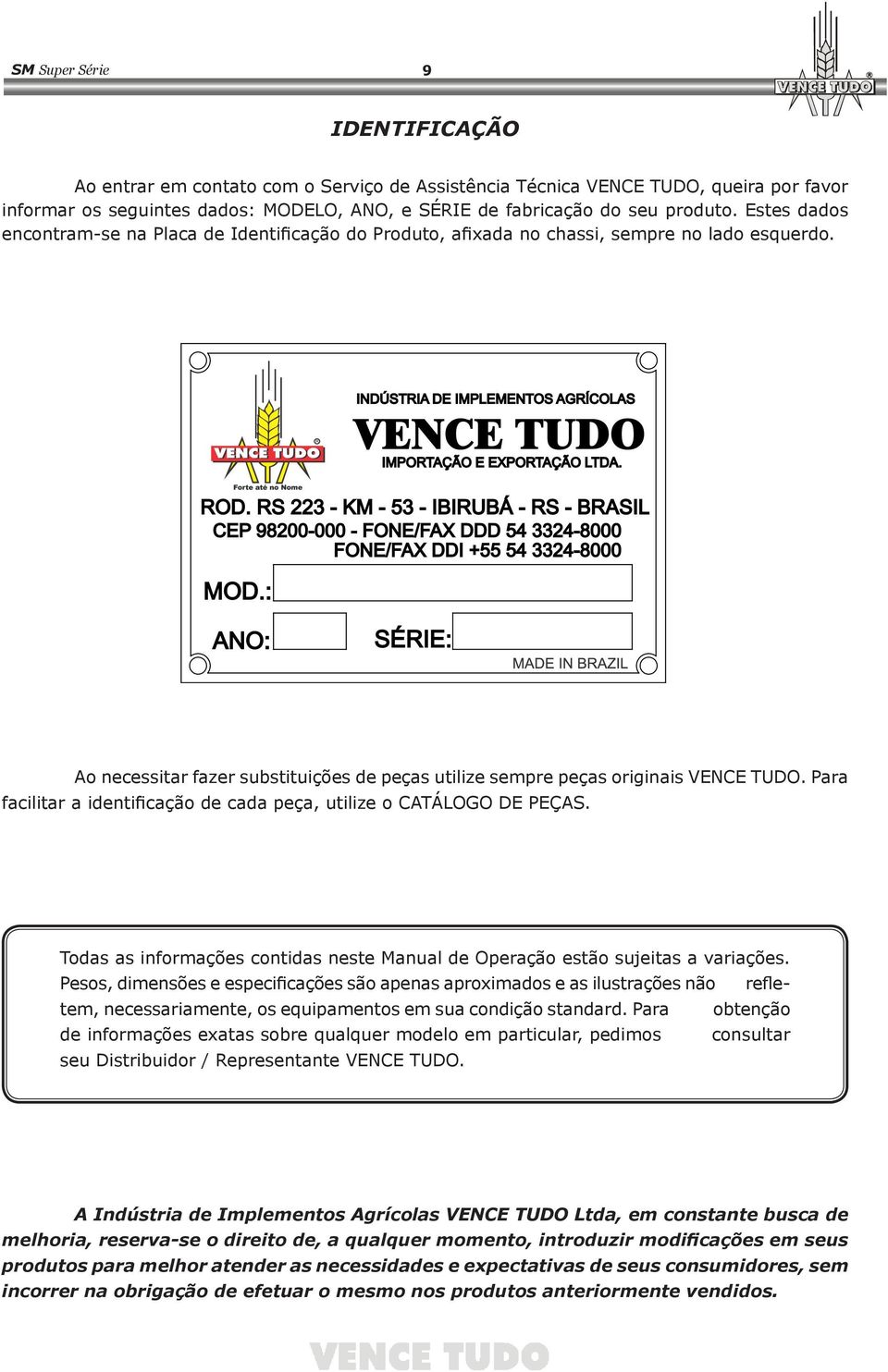 Para facilitar a identificação de cada peça, utilize o CATÁLOGO DE PEÇAS. Todas as informações contidas neste Manual de Operação estão sujeitas a variações.