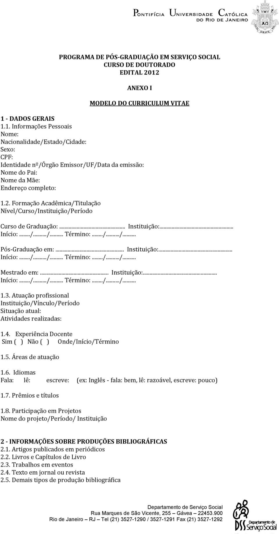 2. Formação Acadêmica/Titulação Nível/Curso/Instituição/Período Curso de Graduação:... Instituição:... Pós-Graduação em:... Instituição:... Mestrado em:... Instituição:... 1.3.