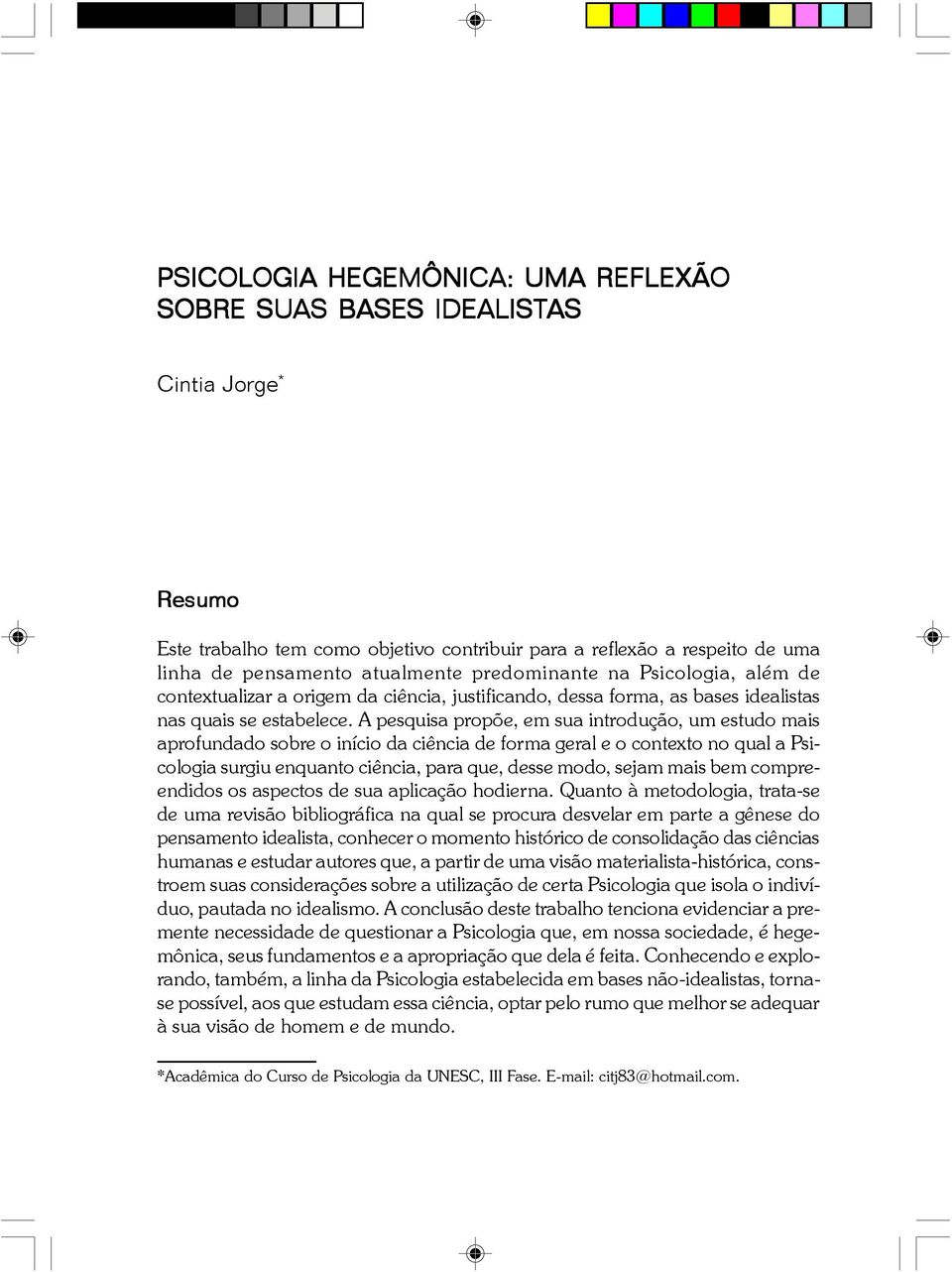 A pesquisa propõe, em sua introdução, um estudo mais aprofundado sobre o início da ciência de forma geral e o contexto no qual a Psicologia surgiu enquanto ciência, para que, desse modo, sejam mais