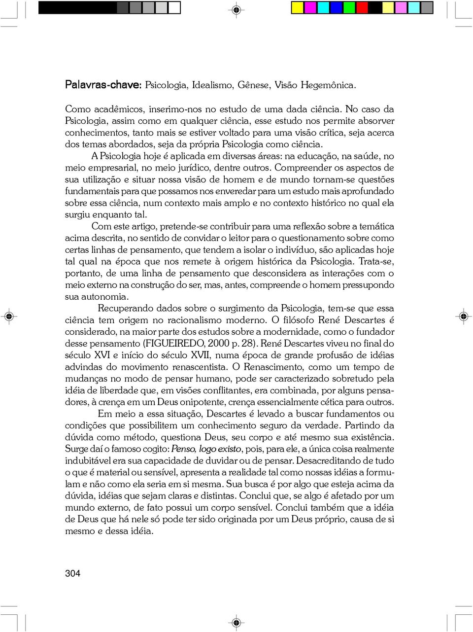 própria Psicologia como ciência. A Psicologia hoje é aplicada em diversas áreas: na educação, na saúde, no meio empresarial, no meio jurídico, dentre outros.