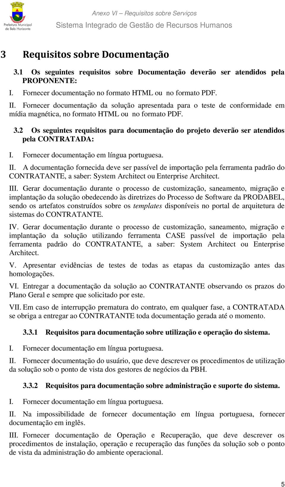 2 Os seguintes requisitos para documentação do projeto deverão ser atendidos pela CONTRATADA: I. Fornecer documentação em língua portuguesa. II.