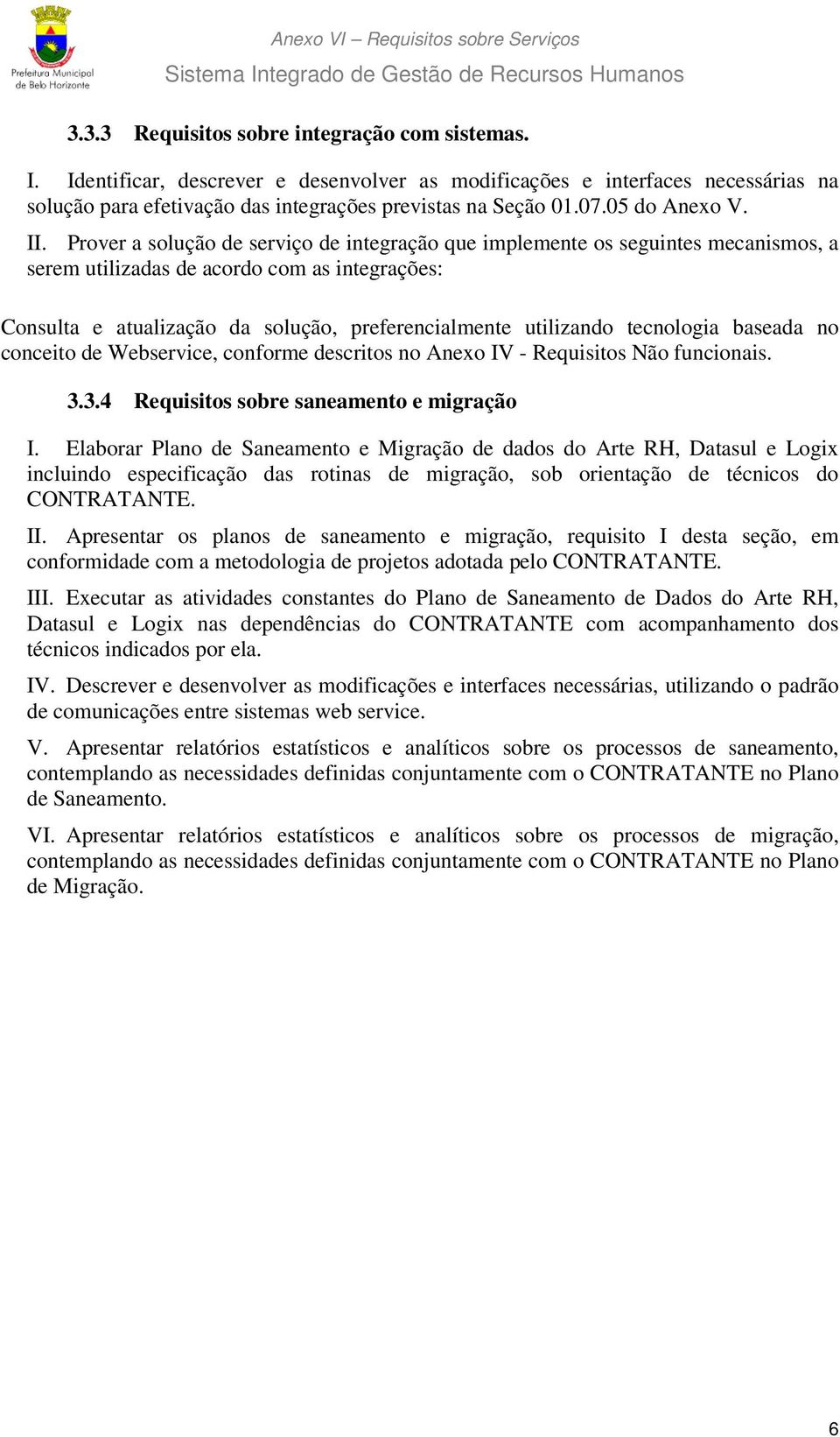 Prover a solução de serviço de integração que implemente os seguintes mecanismos, a serem utilizadas de acordo com as integrações: Consulta e atualização da solução, preferencialmente utilizando