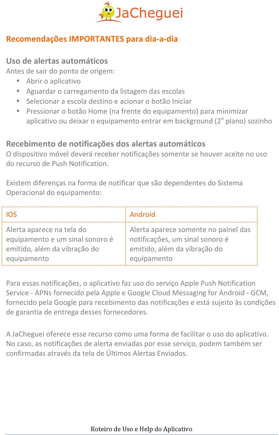 alertas automáticos O dispositivo móvel deverá receber notificações somente se houver aceite no uso do recurso de Push Notification.