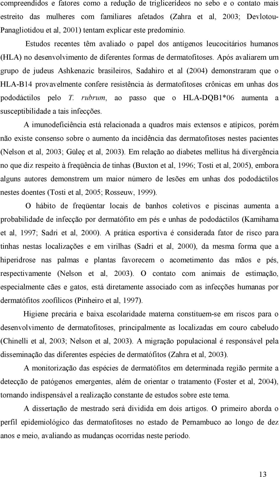 Após avaliarem um grupo de judeus Ashkenazic brasileiros, Sadahiro et al (2004) demonstraram que o HLA-B14 provavelmente confere resistência às dermatofitoses crônicas em unhas dos pododáctilos pelo