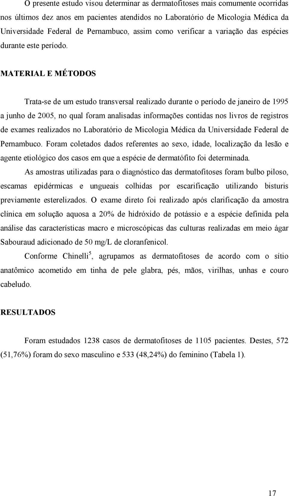 MATERIAL E MÉTODOS Trata-se de um estudo transversal realizado durante o período de janeiro de 1995 a junho de 2005, no qual foram analisadas informações contidas nos livros de registros de exames