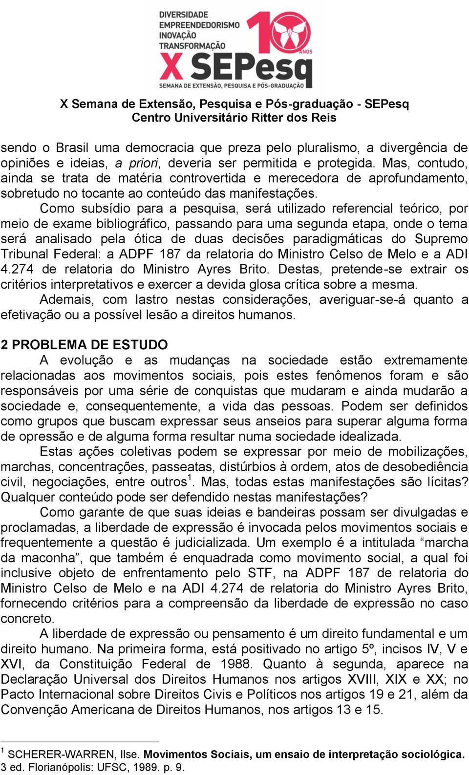 Como subsídio para a pesquisa, será utilizado referencial teórico, por meio de exame bibliográfico, passando para uma segunda etapa, onde o tema será analisado pela ótica de duas decisões