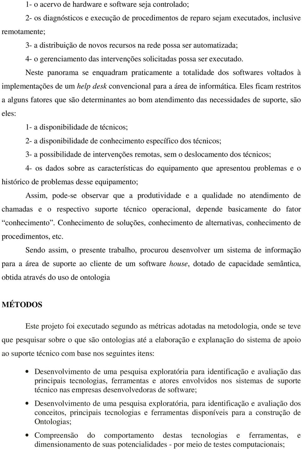 Neste panorama se enquadram praticamente a totalidade dos softwares voltados à implementações de um help desk convencional para a área de informática.