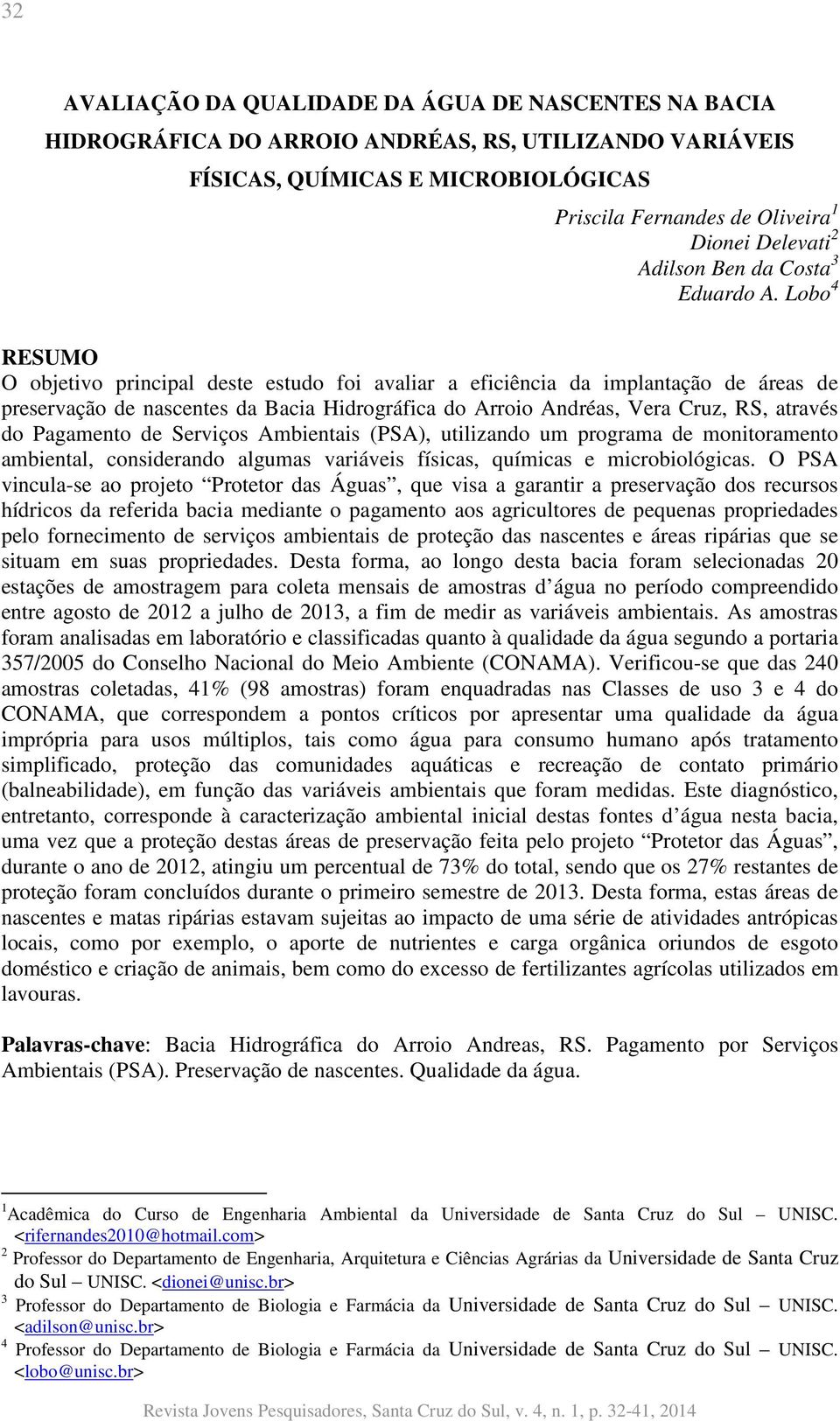 Lobo 4 RESUMO O objetivo principal deste estudo foi avaliar a eficiência da implantação de áreas de preservação de nascentes da Bacia Hidrográfica do Arroio Andréas, Vera Cruz, RS, através do