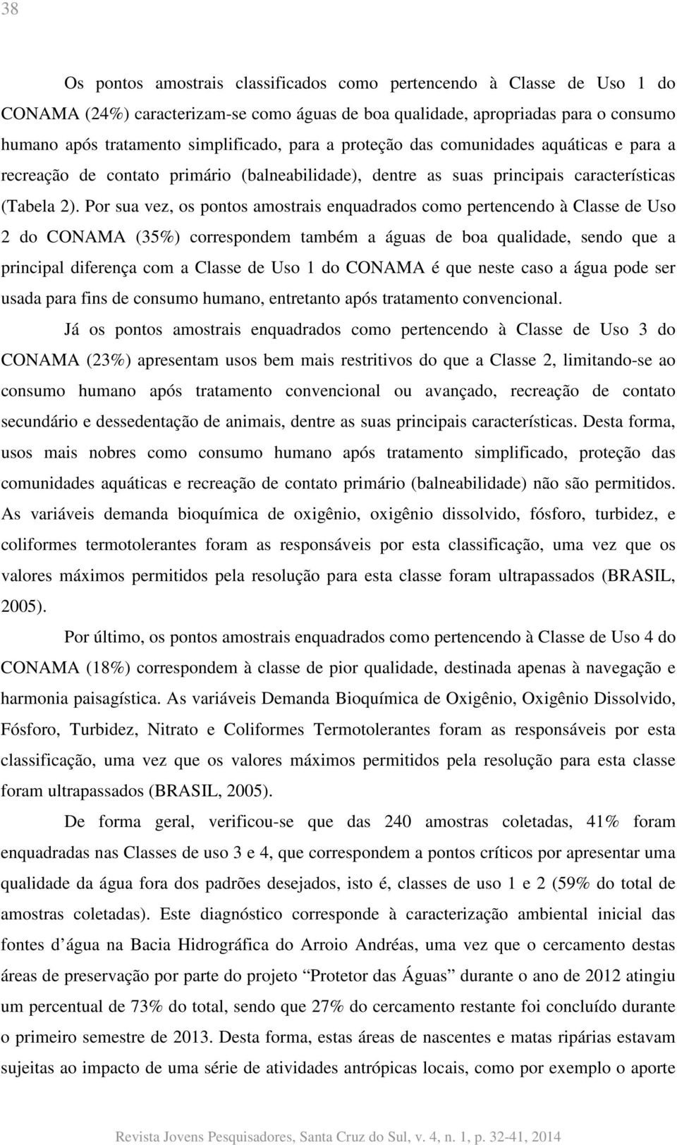 Por sua vez, os pontos amostrais enquadrados como pertencendo à Classe de Uso 2 do CONAMA (35%) correspondem também a águas de boa qualidade, sendo que a principal diferença com a Classe de Uso 1 do