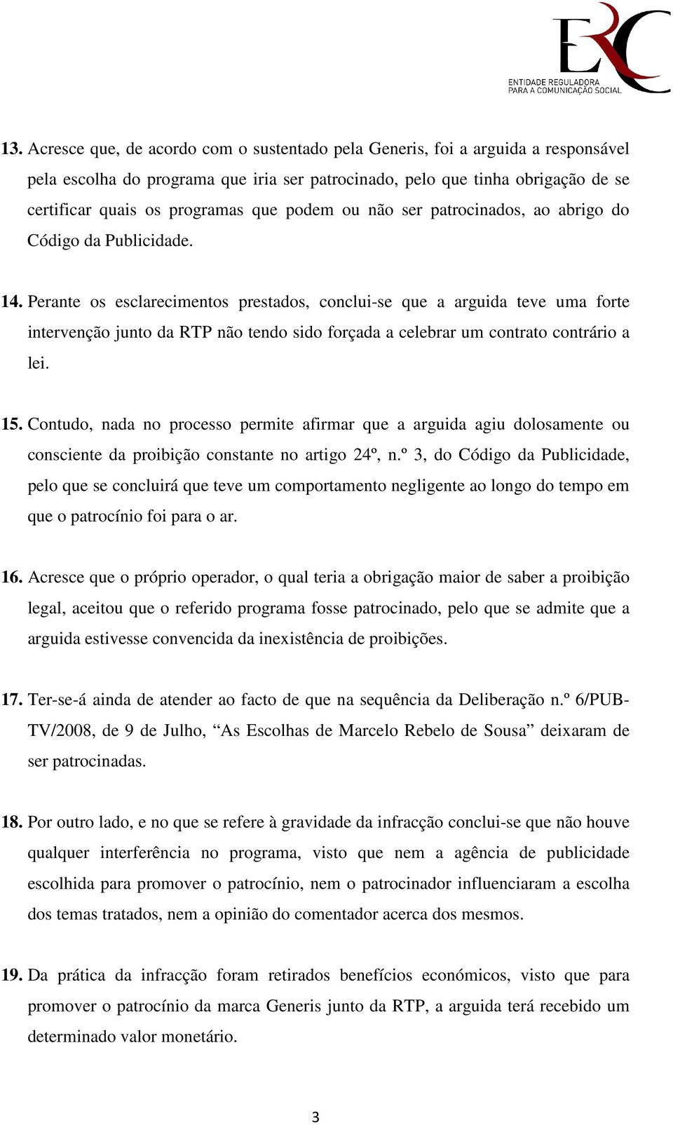 Perante os esclarecimentos prestados, conclui-se que a arguida teve uma forte intervenção junto da RTP não tendo sido forçada a celebrar um contrato contrário a lei. 15.