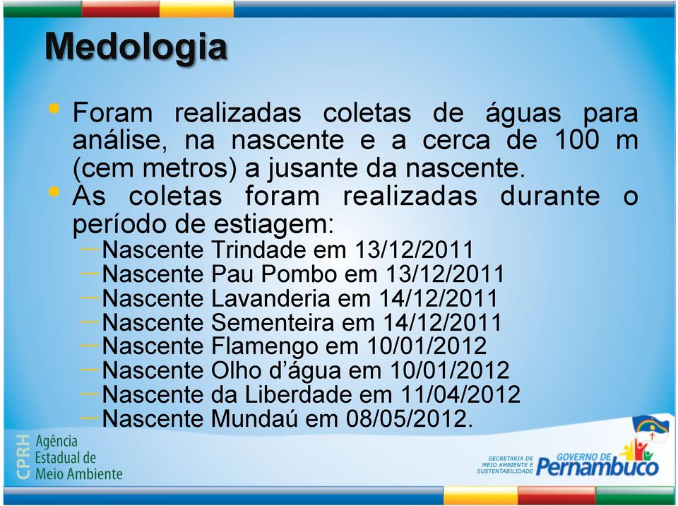 As coletas foram realizadas durante o período de estiagem: Nascente Trindade em 13/12/2011 Nascente Pau Pombo em