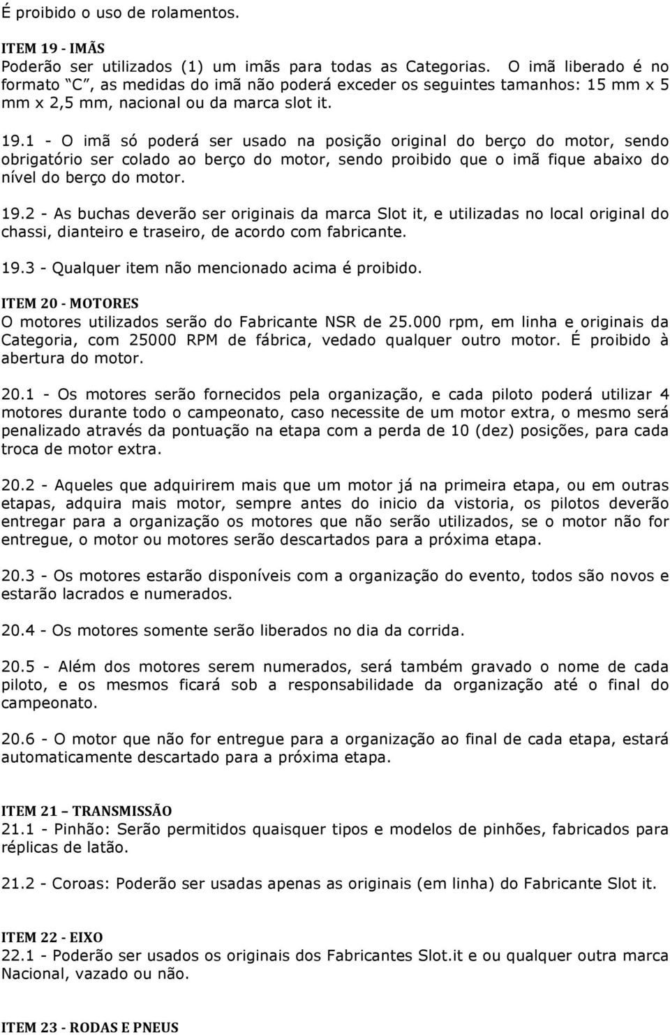 1 - O imã só poderá ser usado na posição original do berço do motor, sendo obrigatório ser colado ao berço do motor, sendo proibido que o imã fique abaixo do nível do berço do motor. 19.