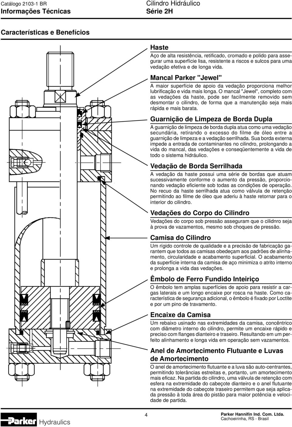 O mancal "Jewel", completo com as vedações da haste, pode ser facilmente removido sem desmontar o cilindro, de forma que a manutenção seja mais rápida e mais barata.