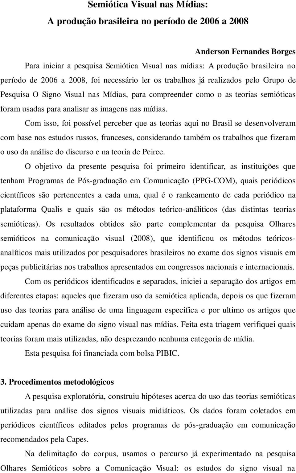 Com isso, foi possível perceber que as teorias aqui no Brasil se desenvolveram com base nos estudos russos, franceses, considerando também os trabalhos que fizeram o uso da análise do discurso e na