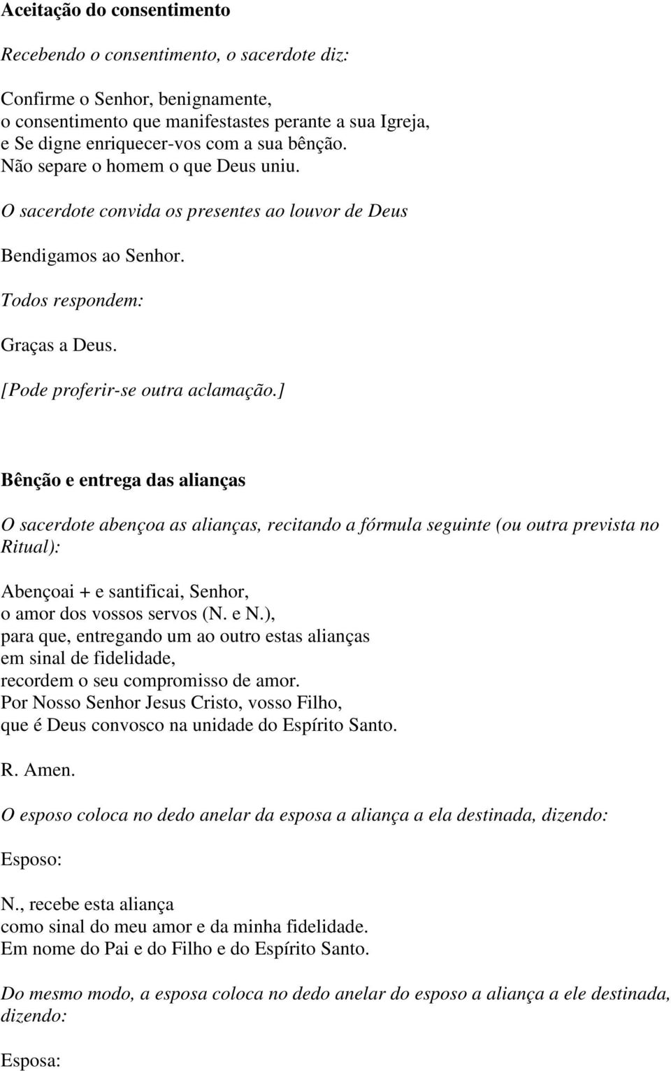 ] Bênção e entrega das alianças O sacerdote abençoa as alianças, recitando a fórmula seguinte (ou outra prevista no Ritual): Abençoai + e santificai, Senhor, o amor dos vossos servos (N. e N.