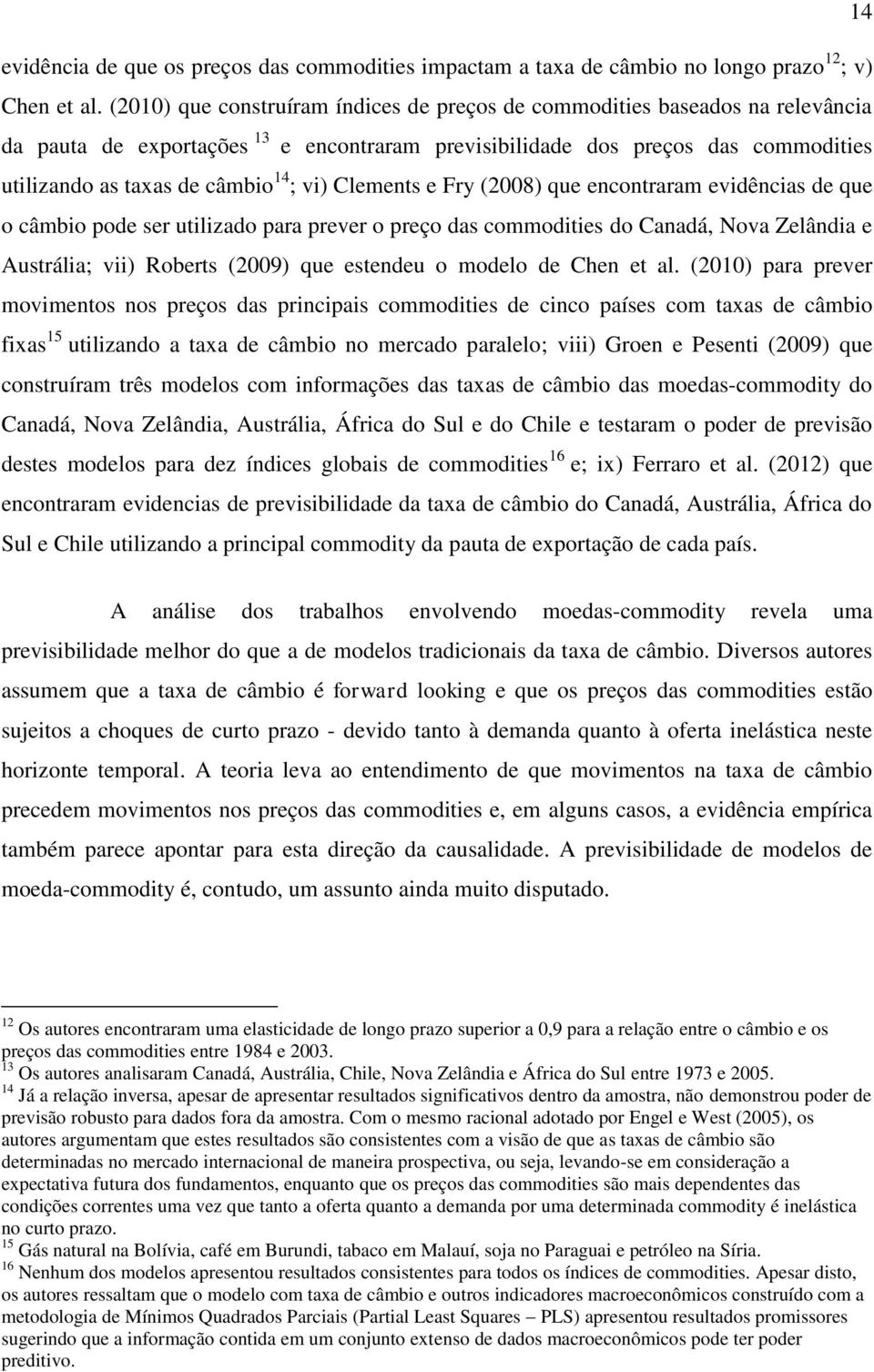 Clements e Fry (28) que encontraram evidências de que o câmbio pode ser utilizado para prever o preço das commodities do Canadá, Nova Zelândia e Austrália; vii) Roberts (29) que estendeu o modelo de