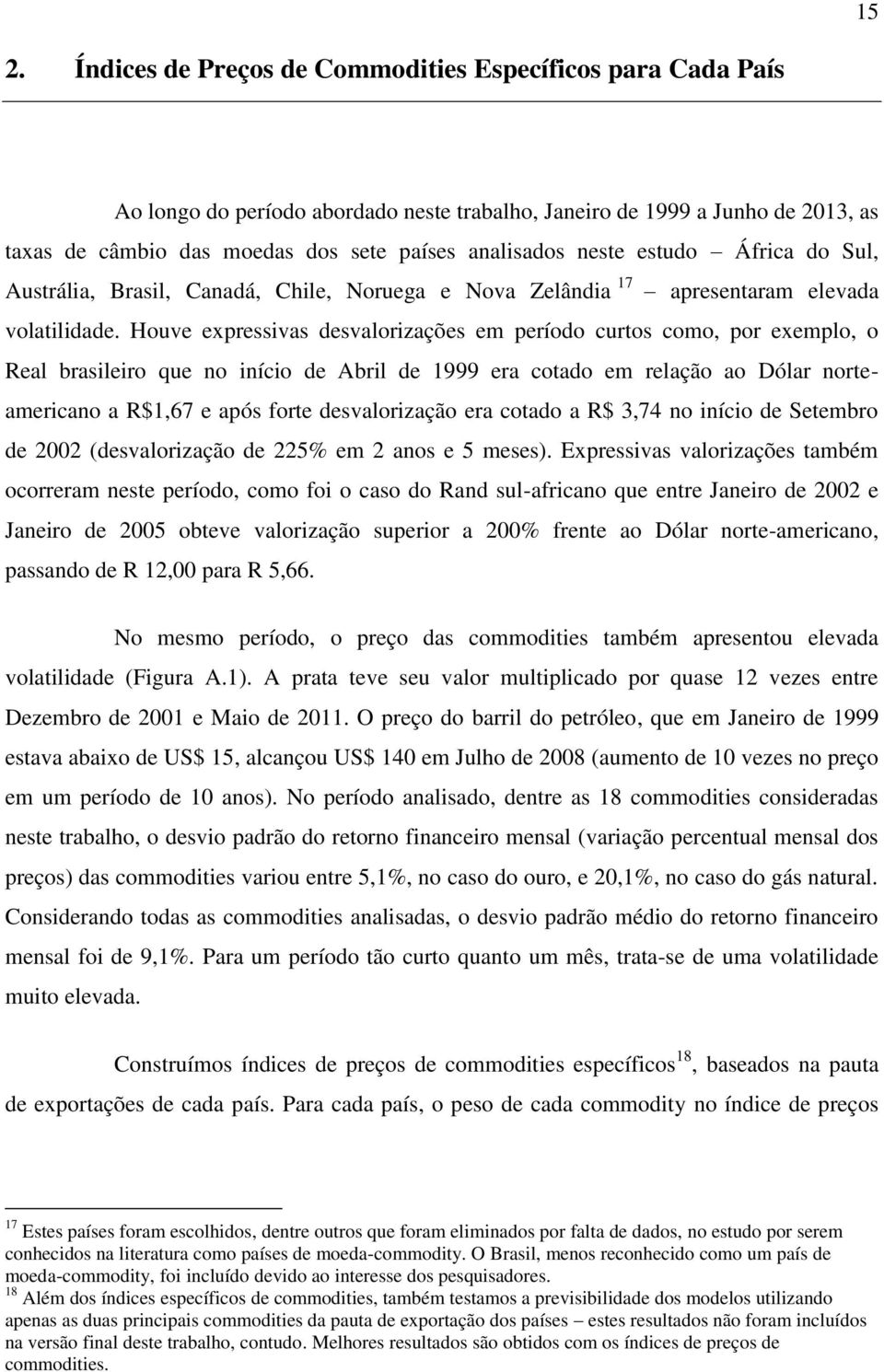 Houve expressivas desvalorizações em período curtos como, por exemplo, o Real brasileiro que no início de Abril de 1999 era cotado em relação ao Dólar norteamericano a R$1,67 e após forte