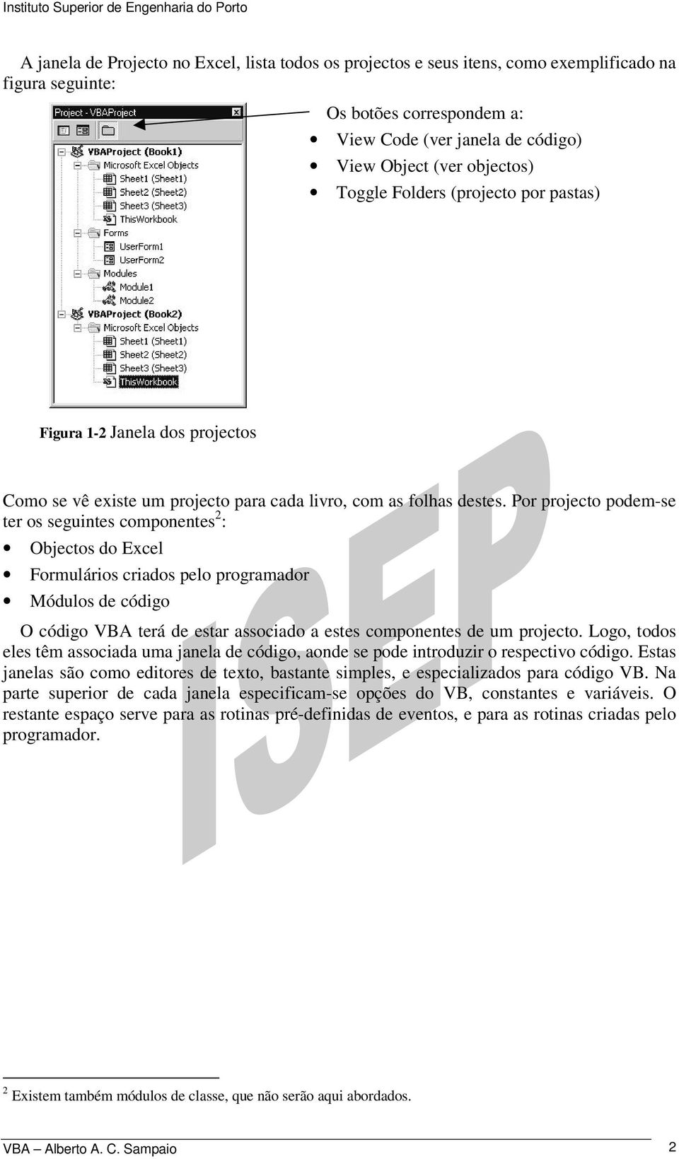 Por projecto podem-se ter os seguintes componentes 2 : Objectos do Excel Formulários criados pelo programador Módulos de código O código VBA terá de estar associado a estes componentes de um projecto.