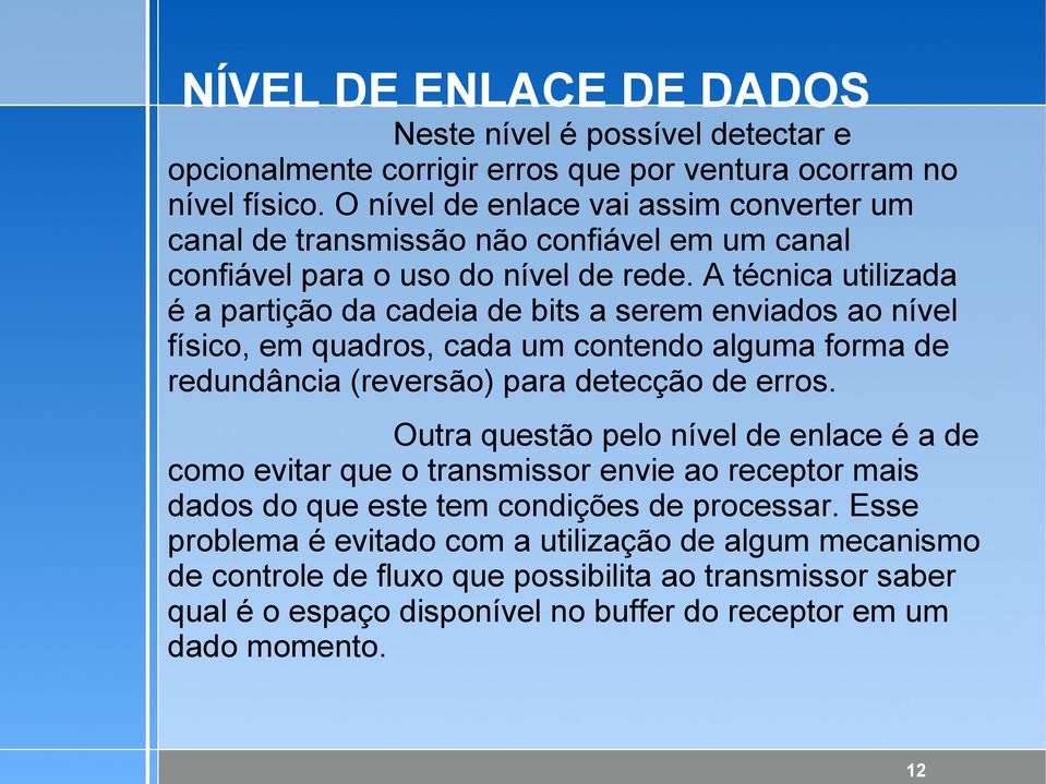 A técnica utilizada é a partição da cadeia de bits a serem enviados ao nível físico, em quadros, cada um contendo alguma forma de redundância (reversão) para detecção de erros.