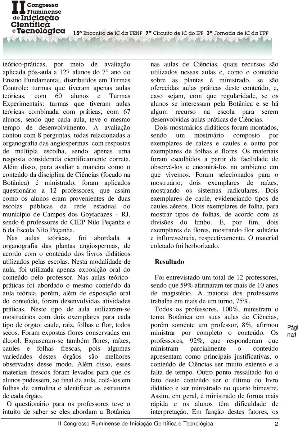 A avaliação contou com 8 perguntas, todas relacionadas a organografia das angiospermas com respostas de múltipla escolha, sendo apenas uma resposta considerada cientificamente correta.