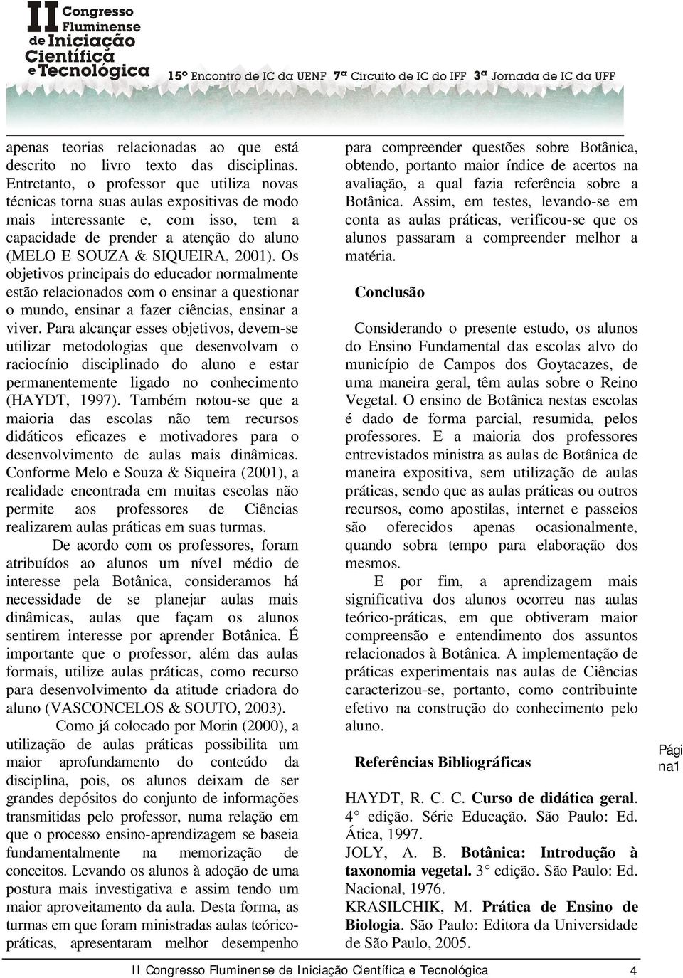 Os objetivos principais do educador normalmente estão relacionados com o ensinar a questionar o mundo, ensinar a fazer ciências, ensinar a viver.