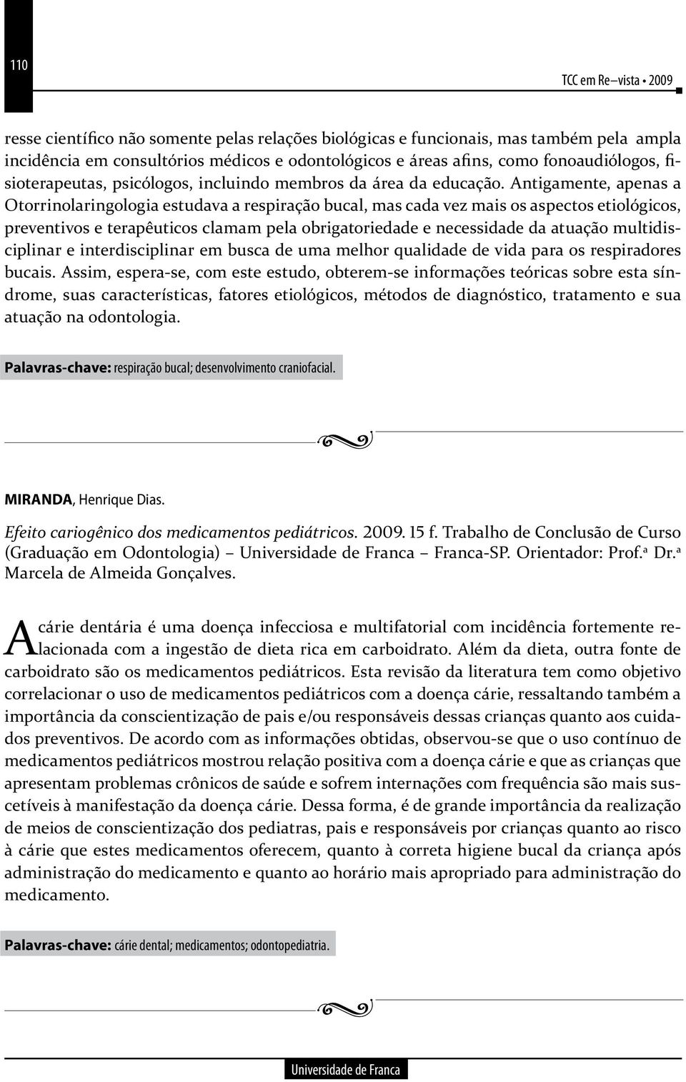 Antigamente, apenas a Otorrinolaringologia estudava a respiração bucal, mas cada vez mais os aspectos etiológicos, preventivos e terapêuticos clamam pela obrigatoriedade e necessidade da atuação