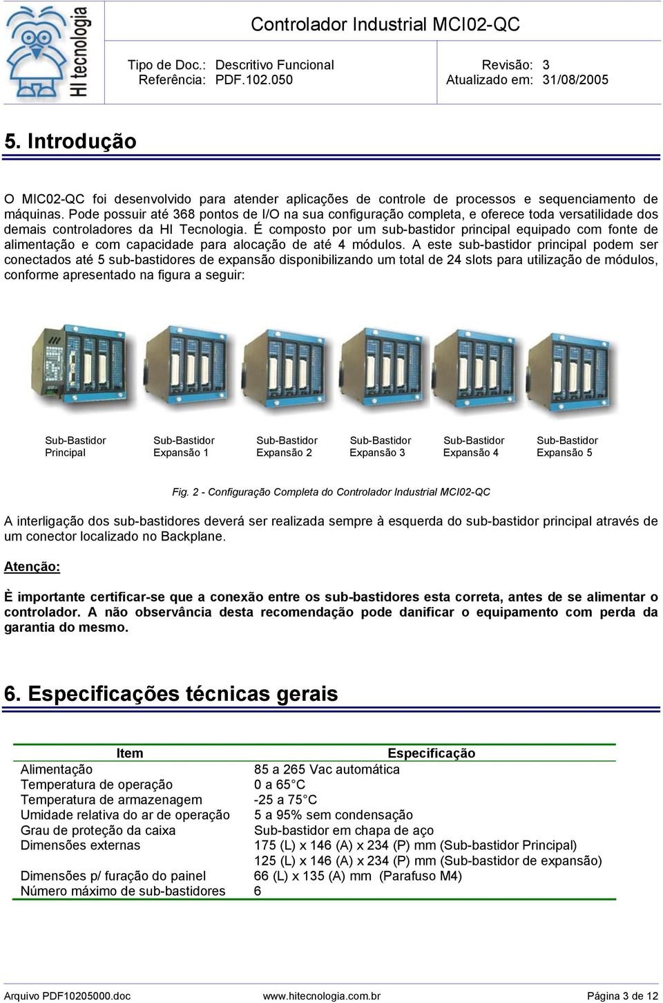 É composto por um sub-bastidor principal equipado com fonte de alimentação e com capacidade para alocação de até 4 módulos.