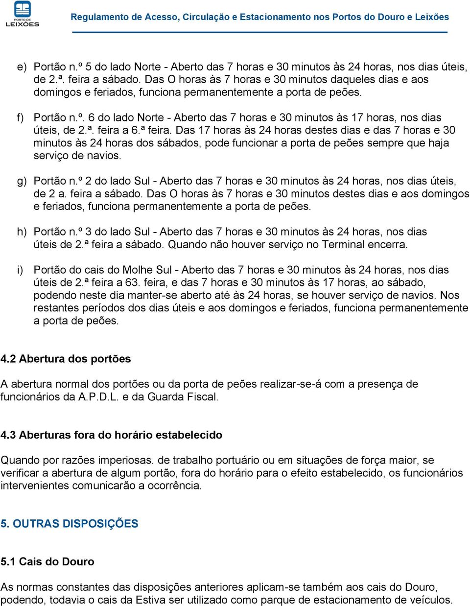 6 do lado Norte - Aberto das 7 horas e 30 minutos às 17 horas, nos dias úteis, de 2.ª. feira a 6.ª feira.