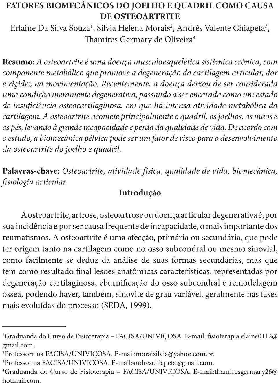 Recentemente, a doença deixou de ser considerada uma condição meramente degenerativa, passando a ser encarada como um estado de insuficiência osteocartilaginosa, em que há intensa atividade