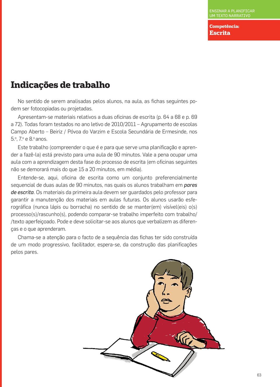 Todas foram testados no ano letivo de 2010/2011 Agrupamento de escolas Campo Aberto Beiriz / Póvoa do Varzim e Escola Secundária de Ermesinde, nos 5. o, 7. o e 8. o anos.