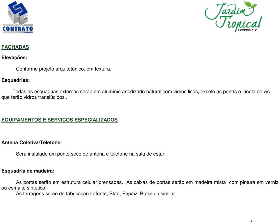 EQUIPAMENTOS E SERVIÇOS ESPECIALIZADOS Antena Coletiva/Telefone: Será instalado um ponto seco de antena e telefone na sala de estar.