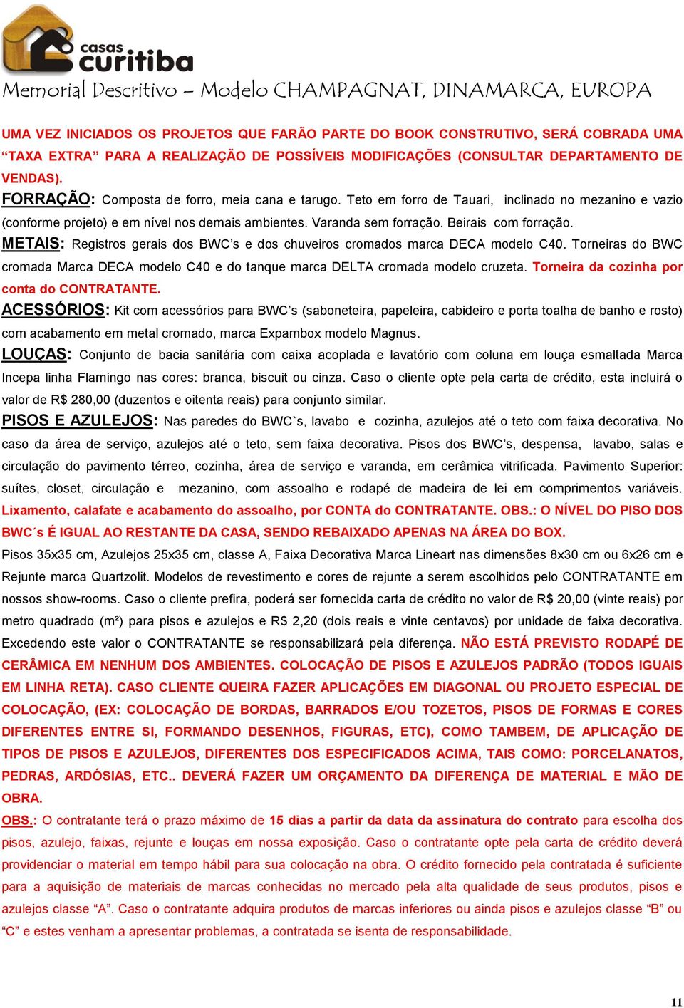 METAIS: Registros gerais dos BWC s e dos chuveiros cromados marca DECA modelo C40. Torneiras do BWC cromada Marca DECA modelo C40 e do tanque marca DELTA cromada modelo cruzeta.