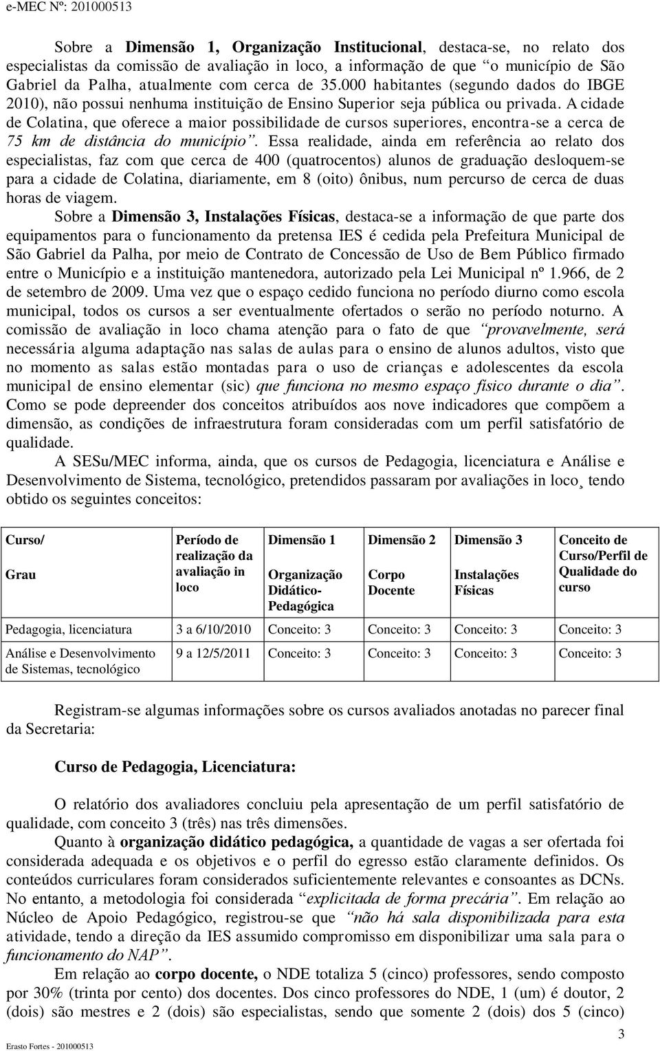 A cidade de Colatina, que oferece a maior possibilidade de cursos superiores, encontra-se a cerca de 75 km de distância do município.