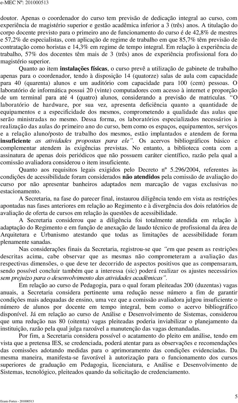 contratação como horistas e 14,3% em regime de tempo integral. Em relação à experiência de trabalho, 57% dos docentes têm mais de 3 (três) anos de experiência profissional fora do magistério superior.