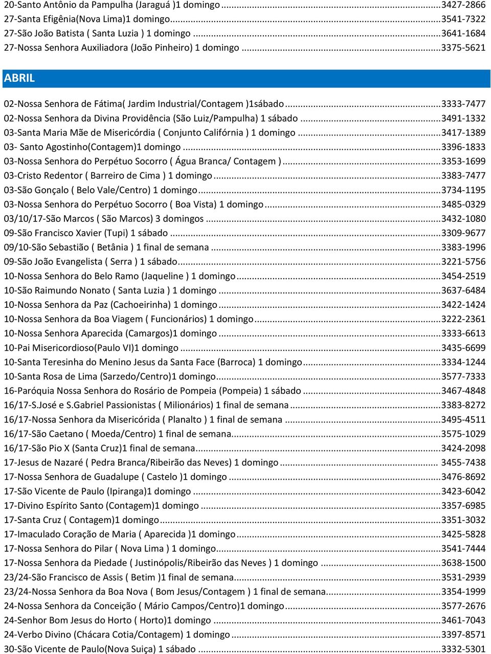 .. 3333-7477 02-Nossa Senhora da Divina Providência (São Luiz/Pampulha) 1 sábado... 3491-1332 03-Santa Maria Mãe de Misericórdia ( Conjunto Califórnia ) 1 domingo.