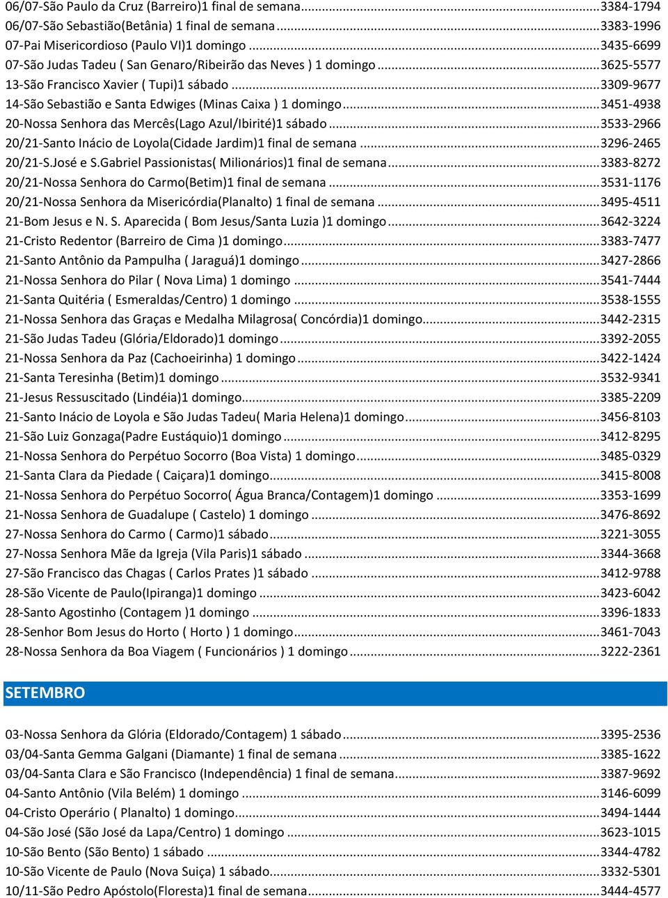.. 3451-4938 20-Nossa Senhora das Mercês(Lago Azul/Ibirité)1 sábado... 3533-2966 20/21-Santo Inácio de Loyola(Cidade Jardim)1 final de semana... 3296-2465 20/21-S.José e S.