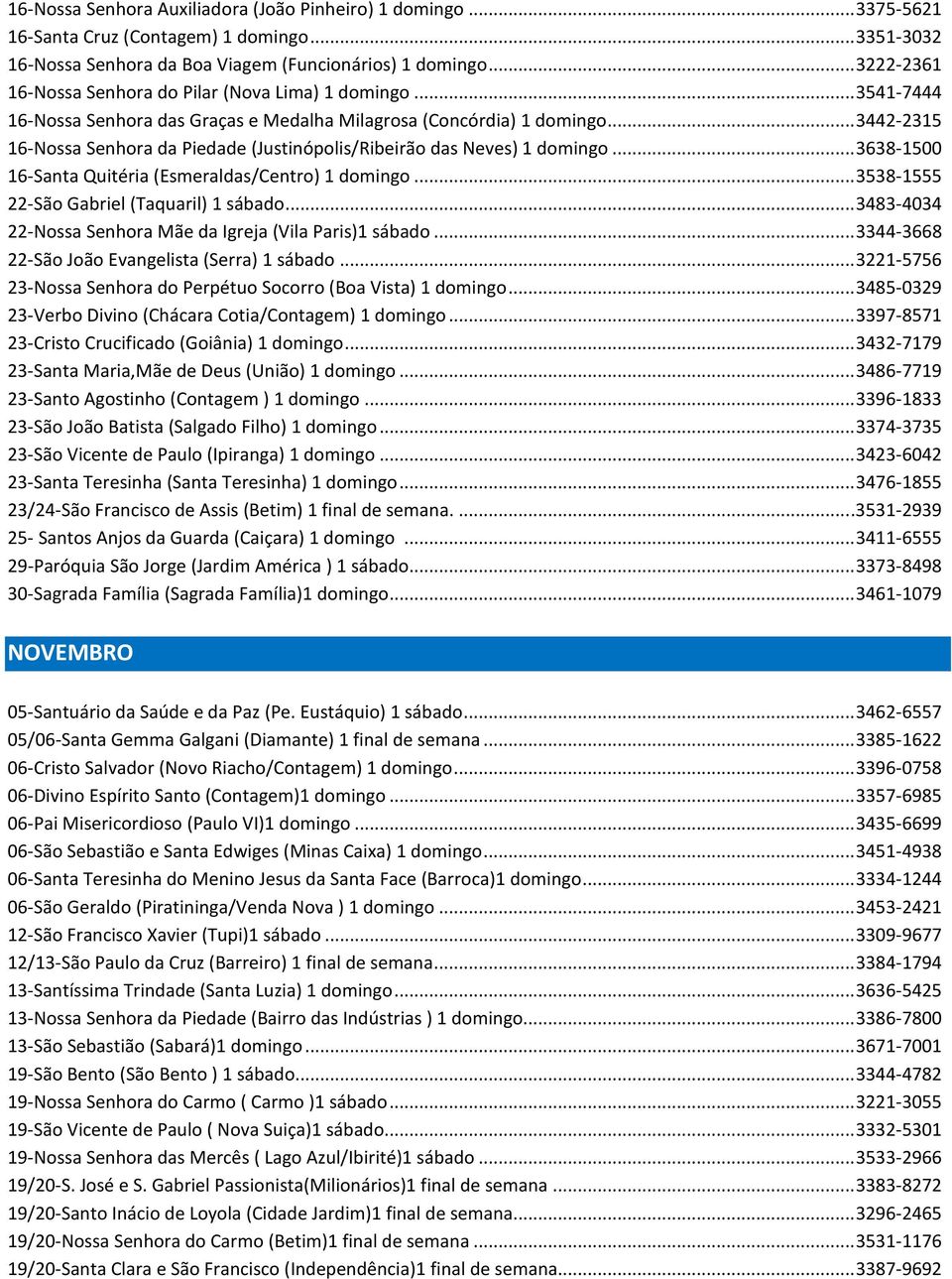 .. 3442-2315 16-Nossa Senhora da Piedade (Justinópolis/Ribeirão das Neves) 1 domingo... 3638-1500 16-Santa Quitéria (Esmeraldas/Centro) 1 domingo... 3538-1555 22-São Gabriel (Taquaril) 1 sábado.