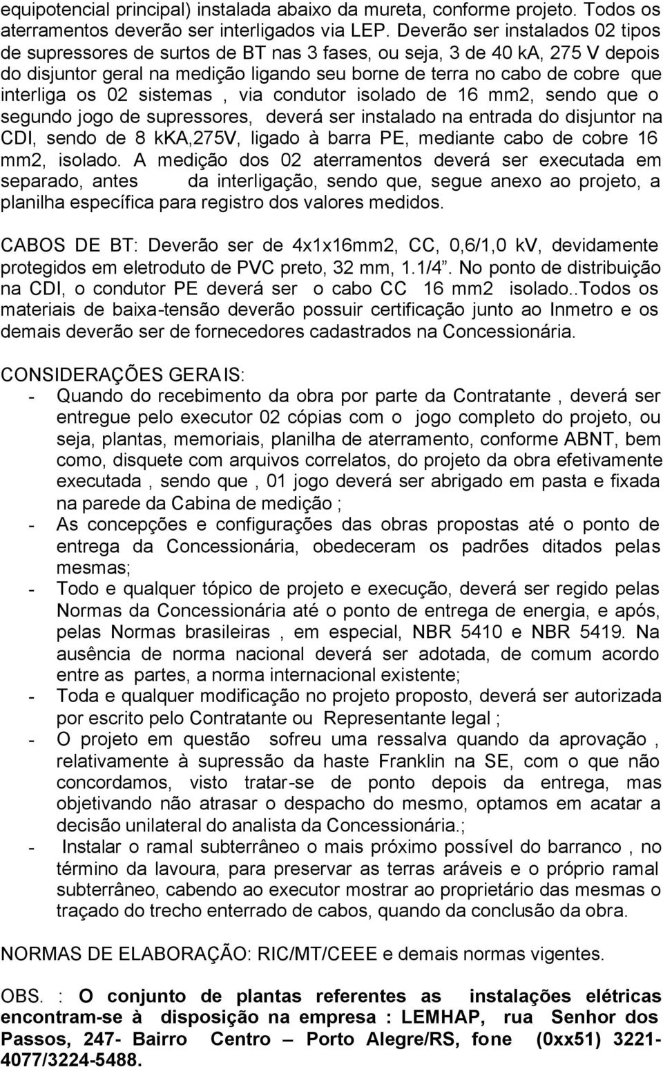 os 02 sistemas, via condutor isolado de 16 mm2, sendo que o segundo jogo de supressores, deverá ser instalado na entrada do disjuntor na CDI, sendo de 8 kka,275v, ligado à barra PE, mediante cabo de