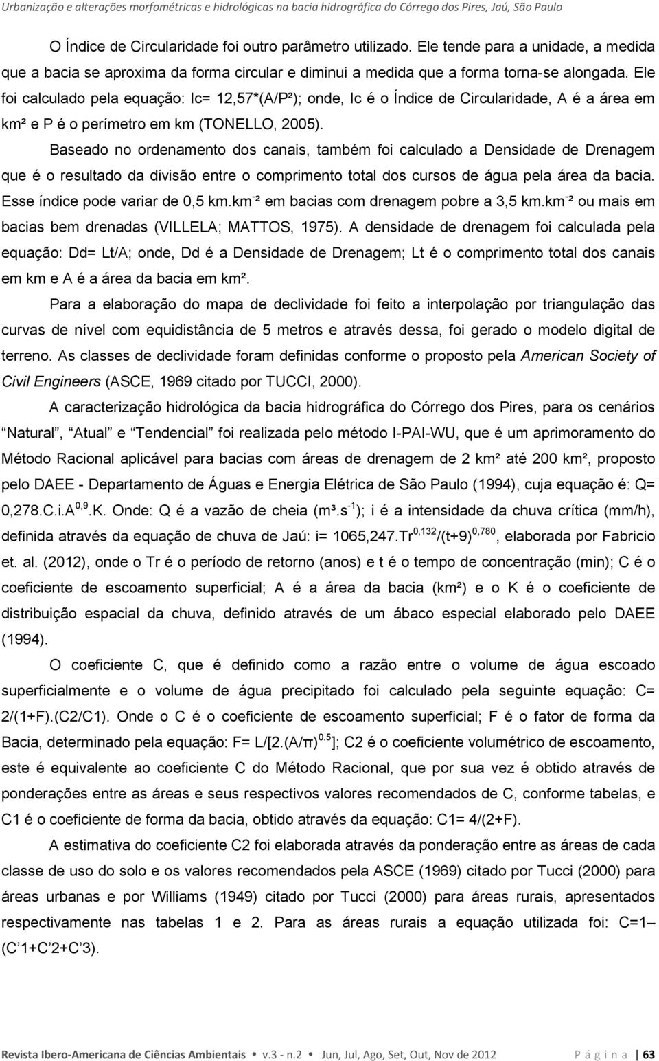 Ele foi calculado pela equação: Ic= 12,57*(A/P²); onde, Ic é o Índice de Circularidade, A é a área em km² e P é o perímetro em km (TONELLO, 2005).