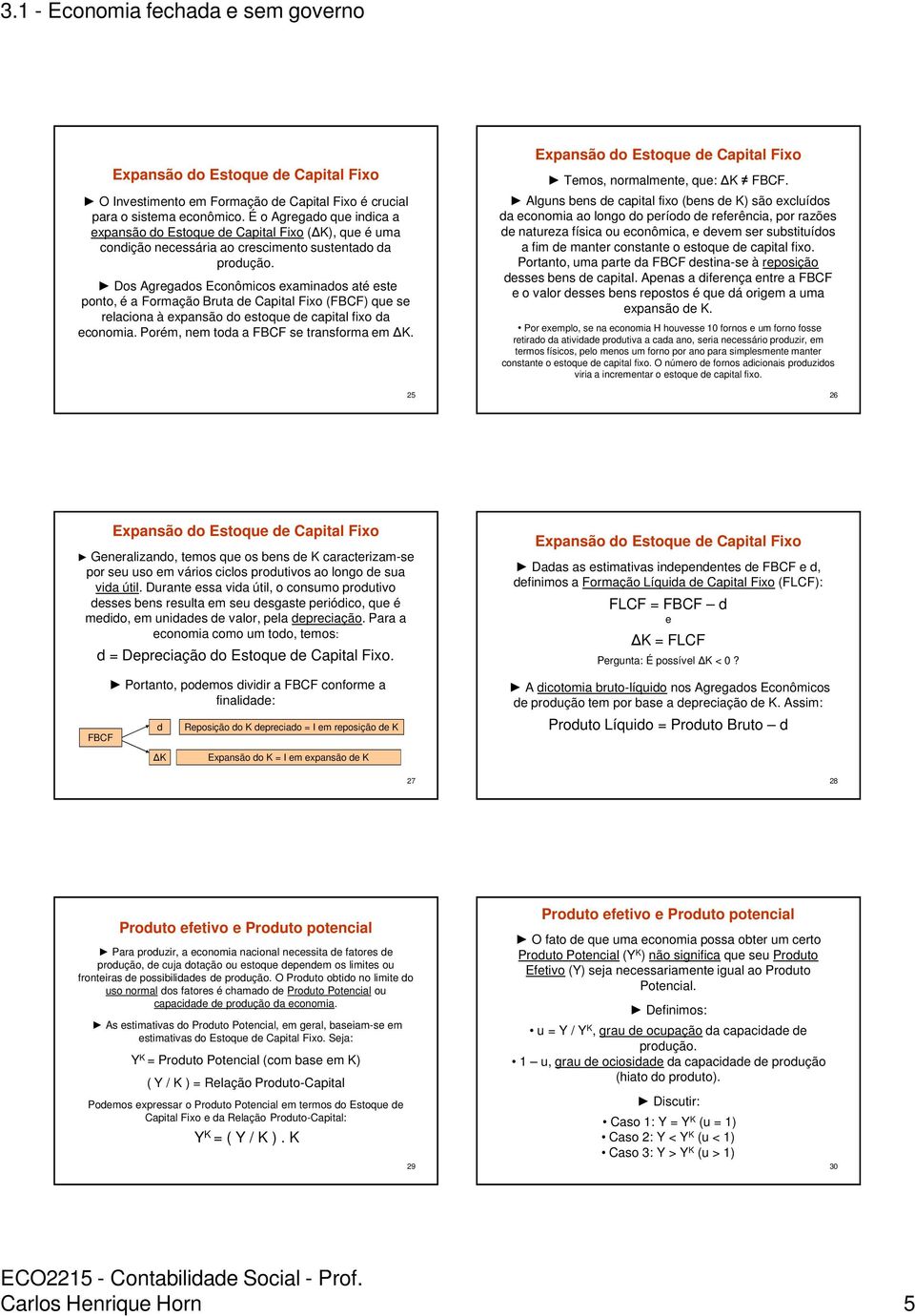 Dos Agregados Econômicos examinados até este ponto, é a Formação Bruta de Capital Fixo (FBCF) que se relaciona à expansão do estoque de capital fixo da economia.