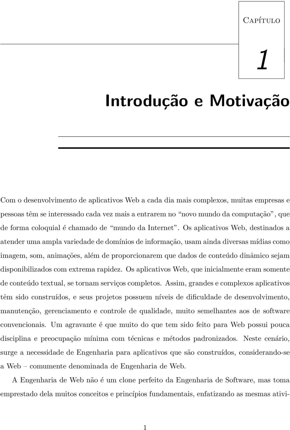 Os aplicativos Web, destinados a atender uma ampla variedade de domínios de informação, usam ainda diversas mídias como imagem, som, animações, além de proporcionarem que dados de conteúdo dinâmico