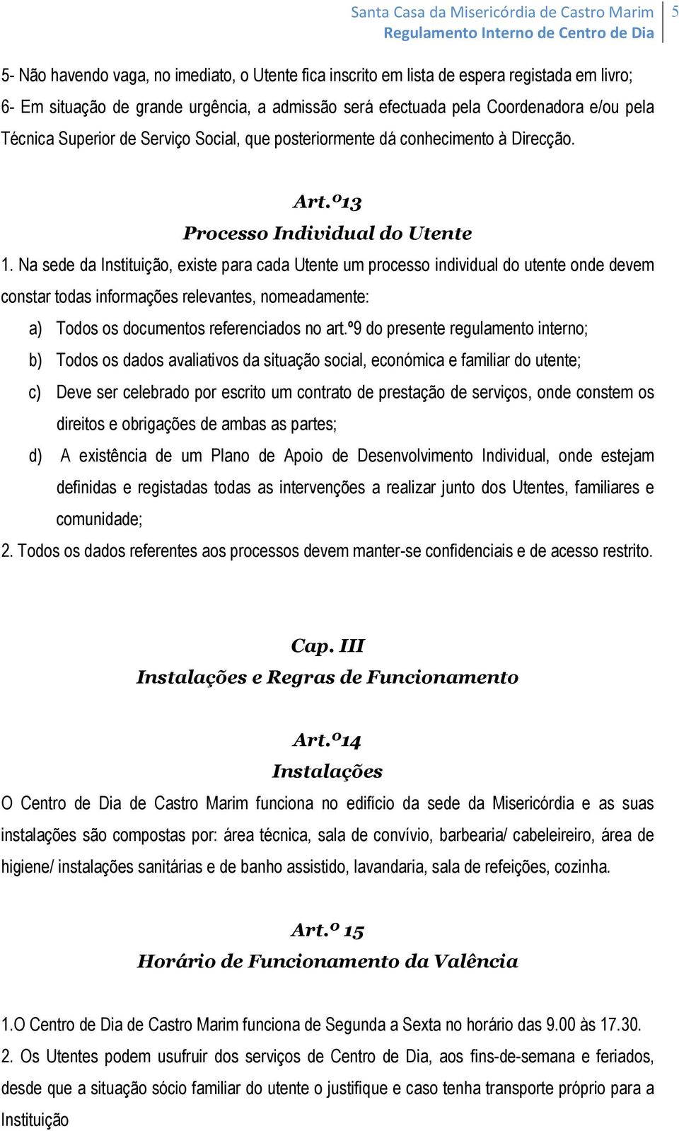 Na sede da Instituição, existe para cada Utente um processo individual do utente onde devem constar todas informações relevantes, nomeadamente: a) Todos os documentos referenciados no art.