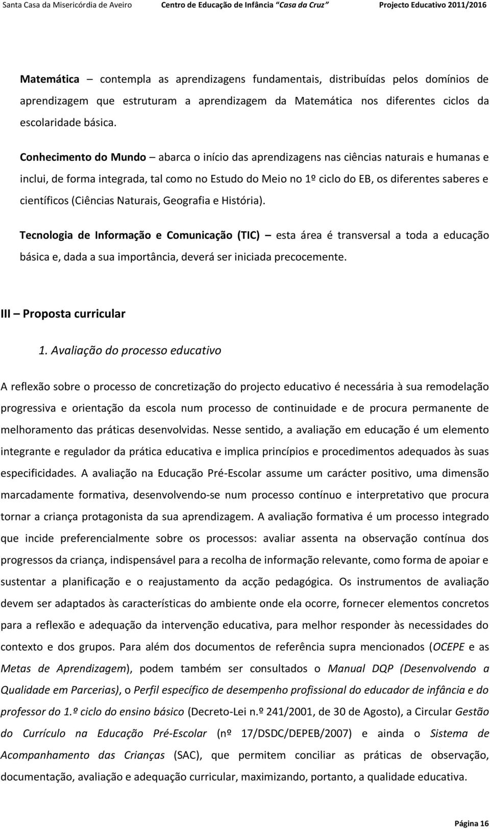 (Ciências Naturais, Geografia e História). Tecnologia de Informação e Comunicação (TIC) esta área é transversal a toda a educação básica e, dada a sua importância, deverá ser iniciada precocemente.