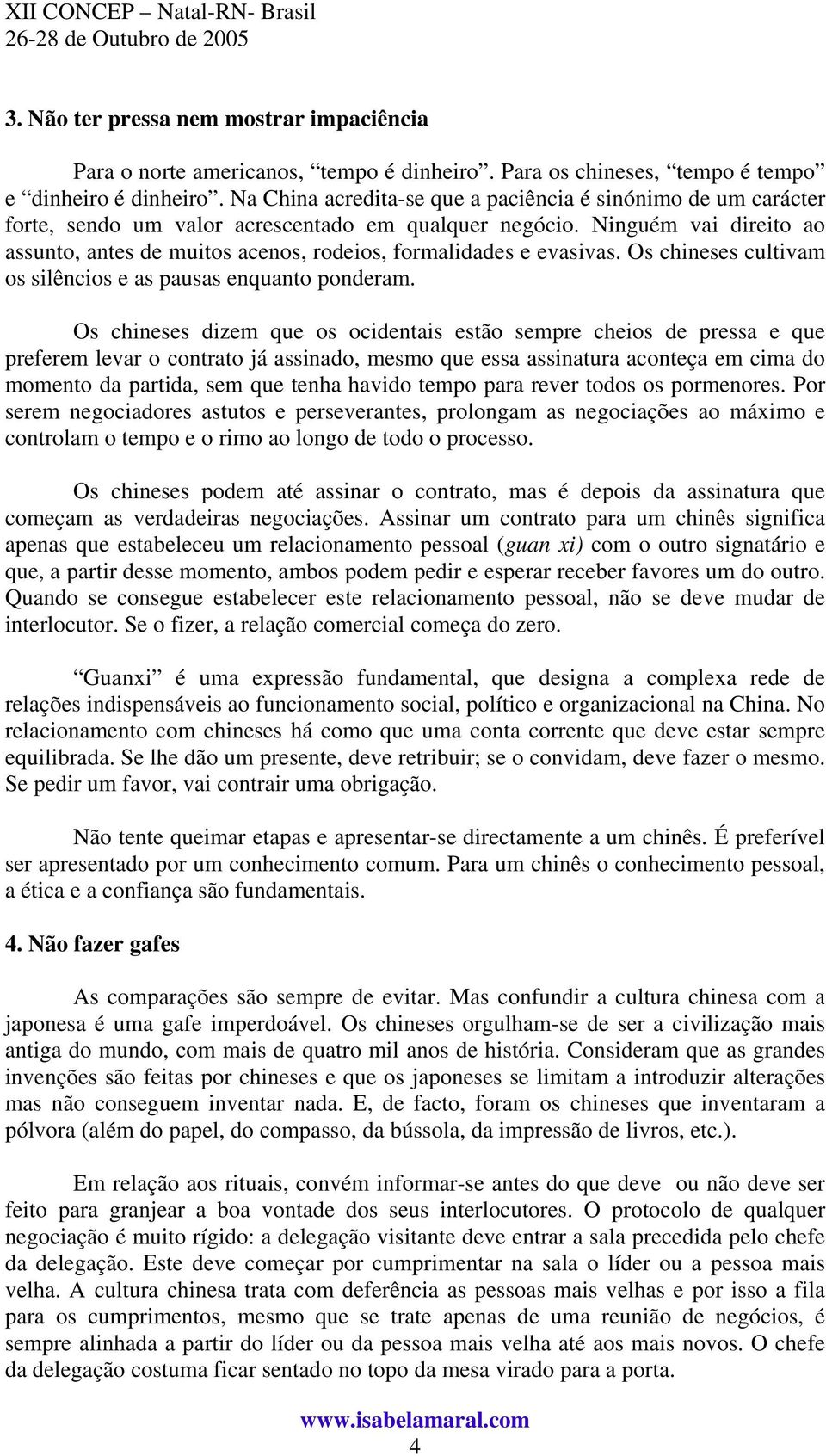 Ninguém vai direito ao assunto, antes de muitos acenos, rodeios, formalidades e evasivas. Os chineses cultivam os silêncios e as pausas enquanto ponderam.