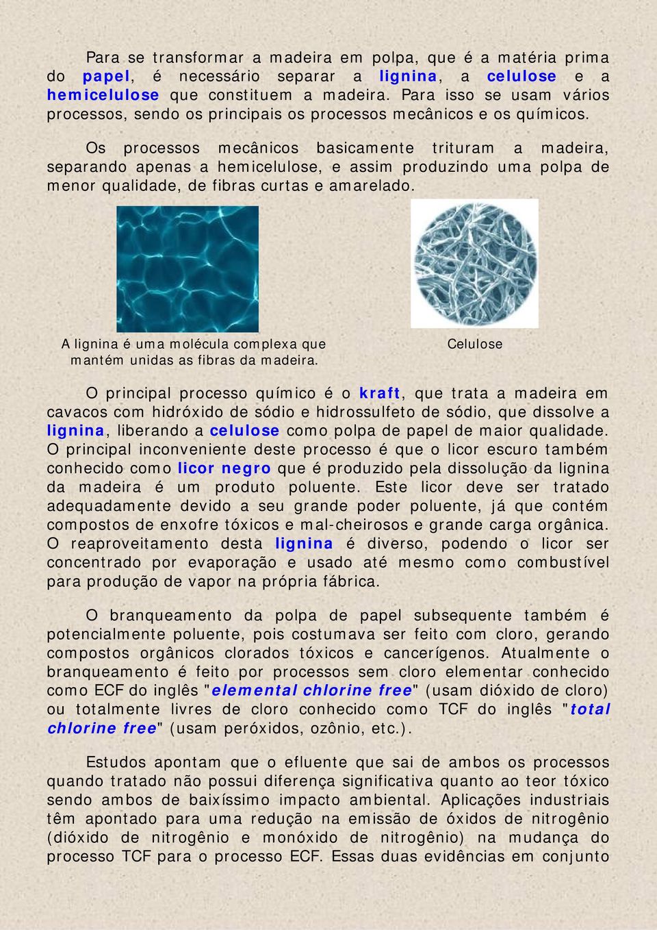 Os processos mecânicos basicamente trituram a madeira, separando apenas a hemicelulose, e assim produzindo uma polpa de menor qualidade, de fibras curtas e amarelado.