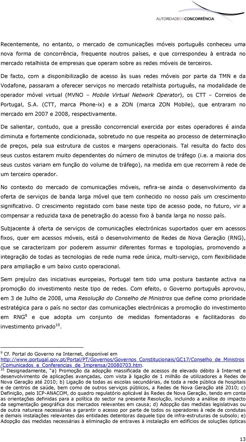 De facto, com a disponibilização de acesso às suas redes móveis por parte da TMN e da Vodafone, passaram a oferecer serviços no mercado retalhista português, na modalidade de operador móvel virtual