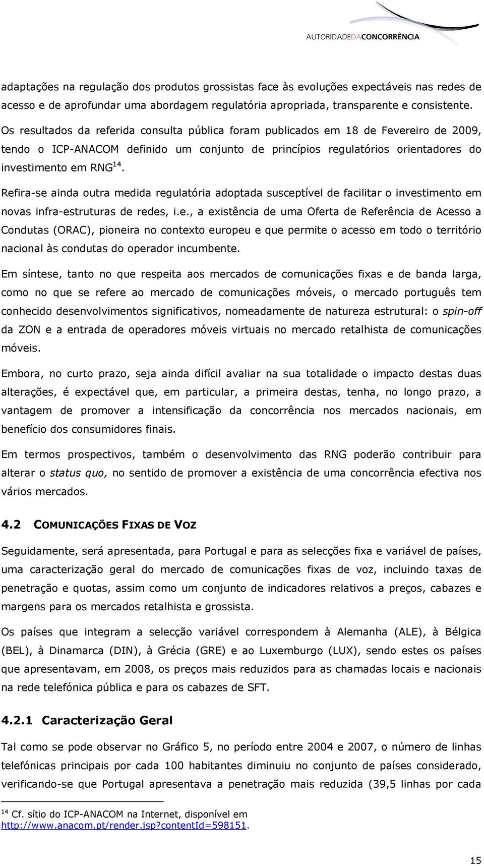 Refira-se ainda outra medida regulatória adoptada susceptível de facilitar o investimento em novas infra-estruturas de redes, i.e., a existência de uma Oferta de Referência de Acesso a Condutas (ORAC), pioneira no contexto europeu e que permite o acesso em todo o território nacional às condutas do operador incumbente.