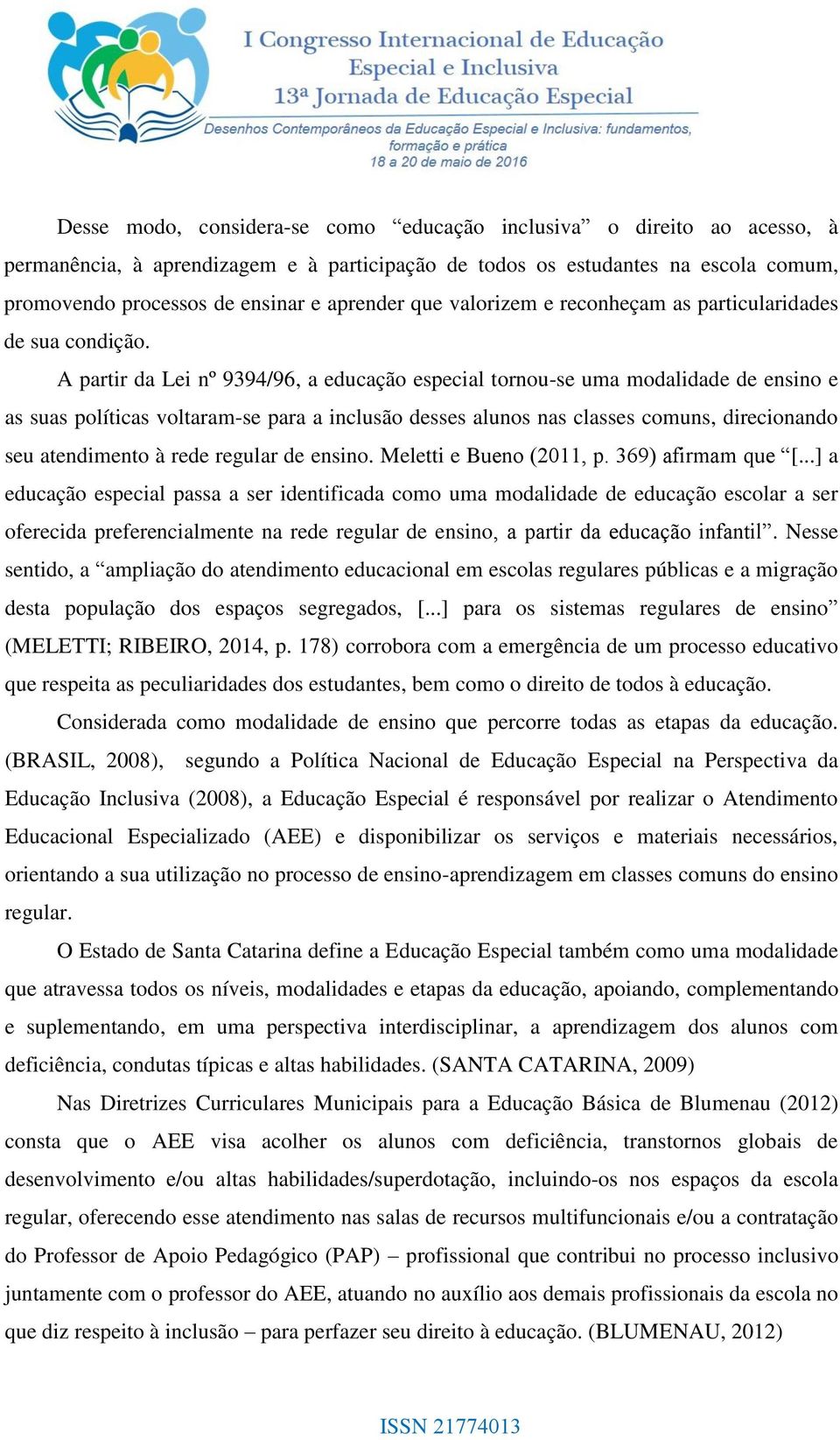 A partir da Lei nº 9394/96, a educação especial tornou-se uma modalidade de ensino e as suas políticas voltaram-se para a inclusão desses alunos nas classes comuns, direcionando seu atendimento à