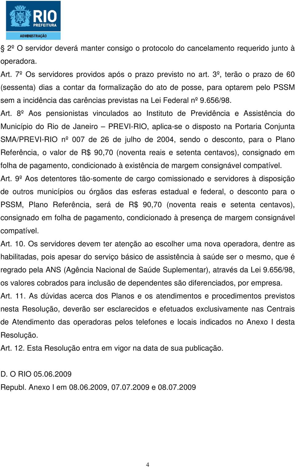 8º Aos pensionistas vinculados ao Instituto de Previdência e Assistência do Município do Rio de Janeiro PREVI-RIO, aplica-se o disposto na Portaria Conjunta SMA/PREVI-RIO nº 007 de 26 de julho de