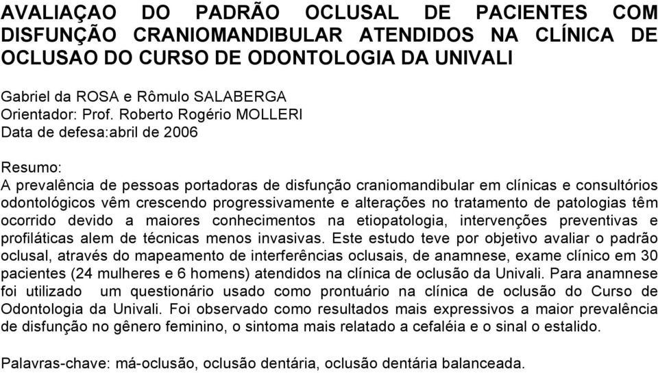 e alterações no tratamento de patologias têm ocorrido devido a maiores conhecimentos na etiopatologia, intervenções preventivas e profiláticas alem de técnicas menos invasivas.